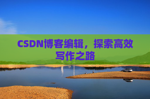 CSDN博客编辑，探索高效写作之路